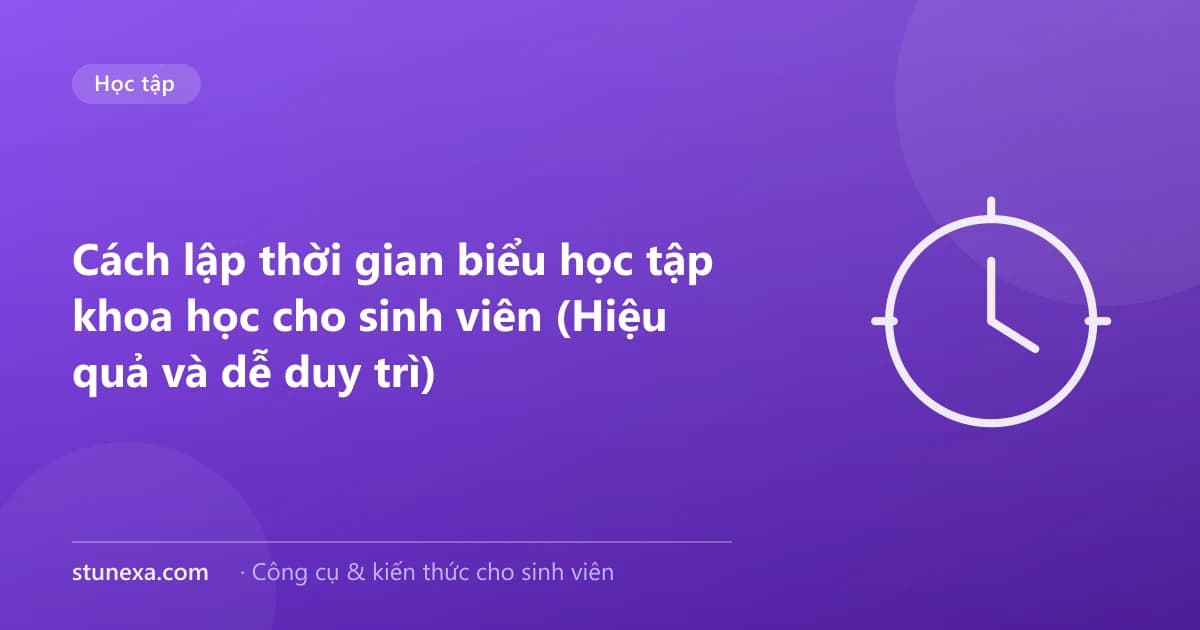 Cách lập thời gian biểu học tập khoa học cho sinh viên (Hiệu quả và dễ duy trì)