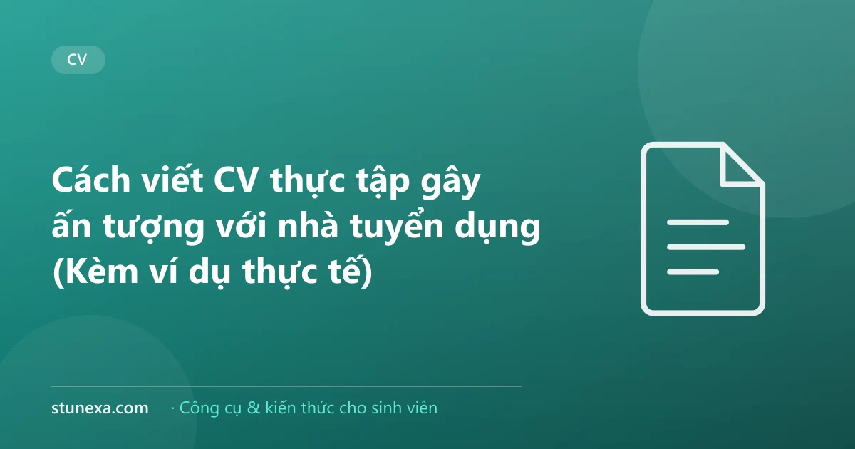 Cách viết CV thực tập gây ấn tượng với nhà tuyển dụng (Kèm ví dụ thực tế)