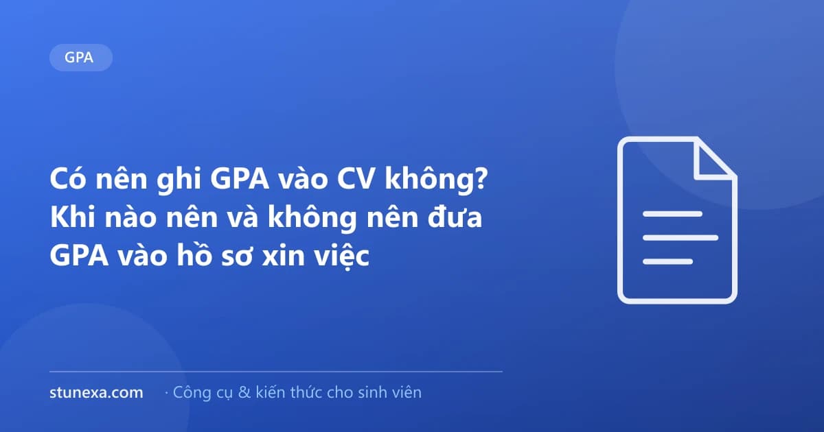 Có nên ghi GPA vào CV không? Khi nào nên và không nên đưa GPA vào hồ sơ xin việc