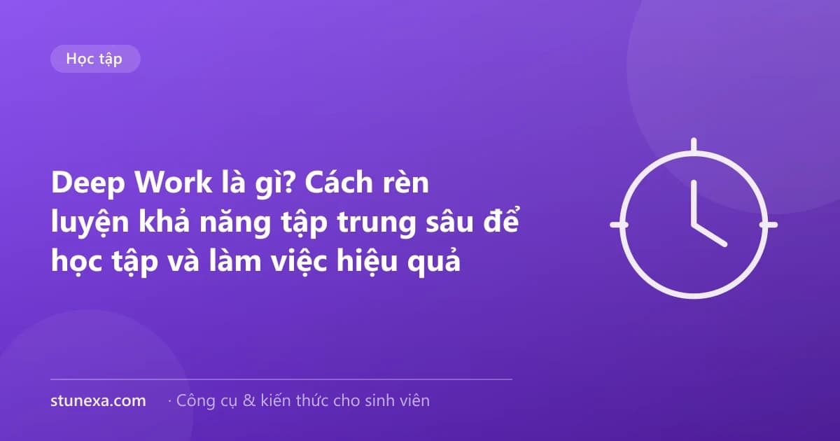 Deep Work là gì? Cách rèn luyện khả năng tập trung sâu để học tập và làm việc hiệu quả