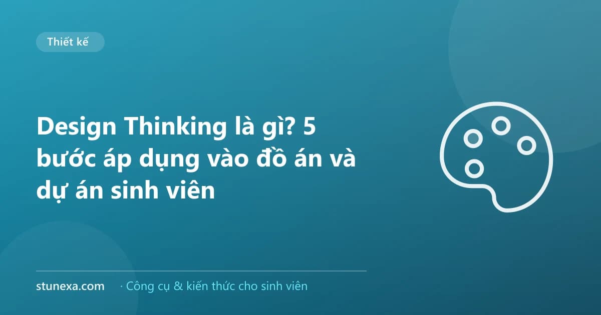 Design Thinking là gì? 5 bước áp dụng vào đồ án và dự án sinh viên