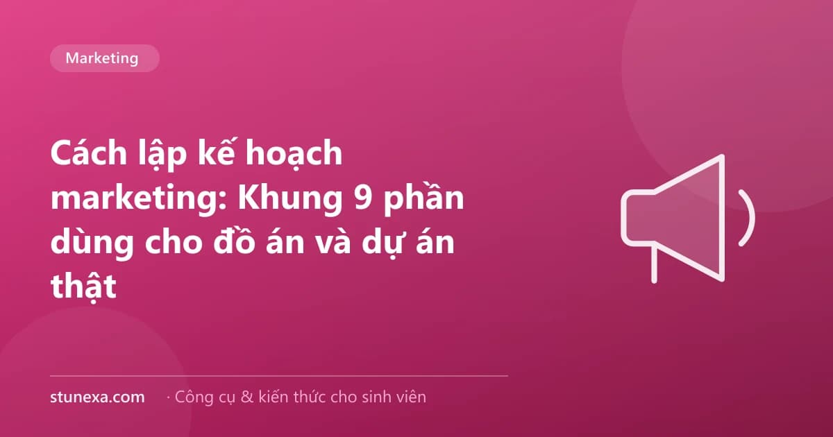 Cách lập kế hoạch marketing: Khung 9 phần dùng cho đồ án và dự án thật