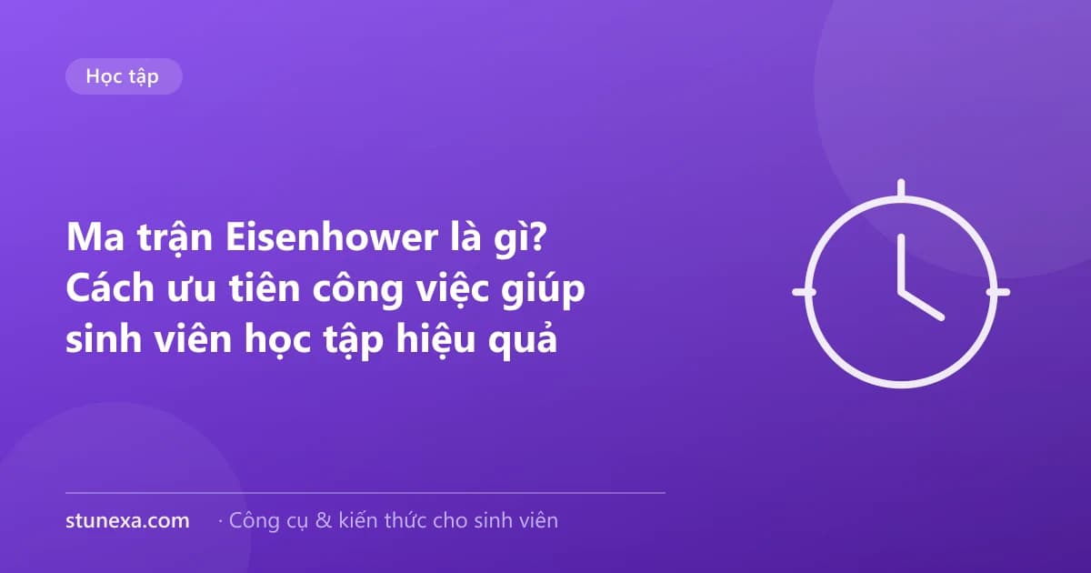 Ma trận Eisenhower là gì? Cách ưu tiên công việc giúp sinh viên học tập hiệu quả