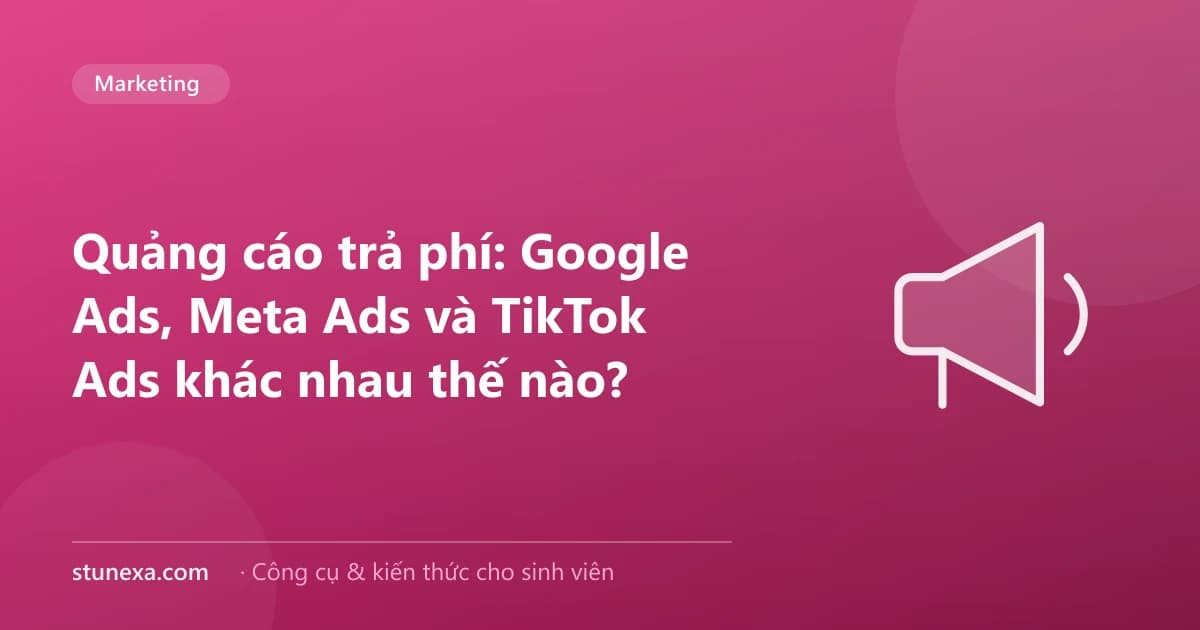 Quảng cáo trả phí: Google Ads, Meta Ads và TikTok Ads khác nhau thế nào?