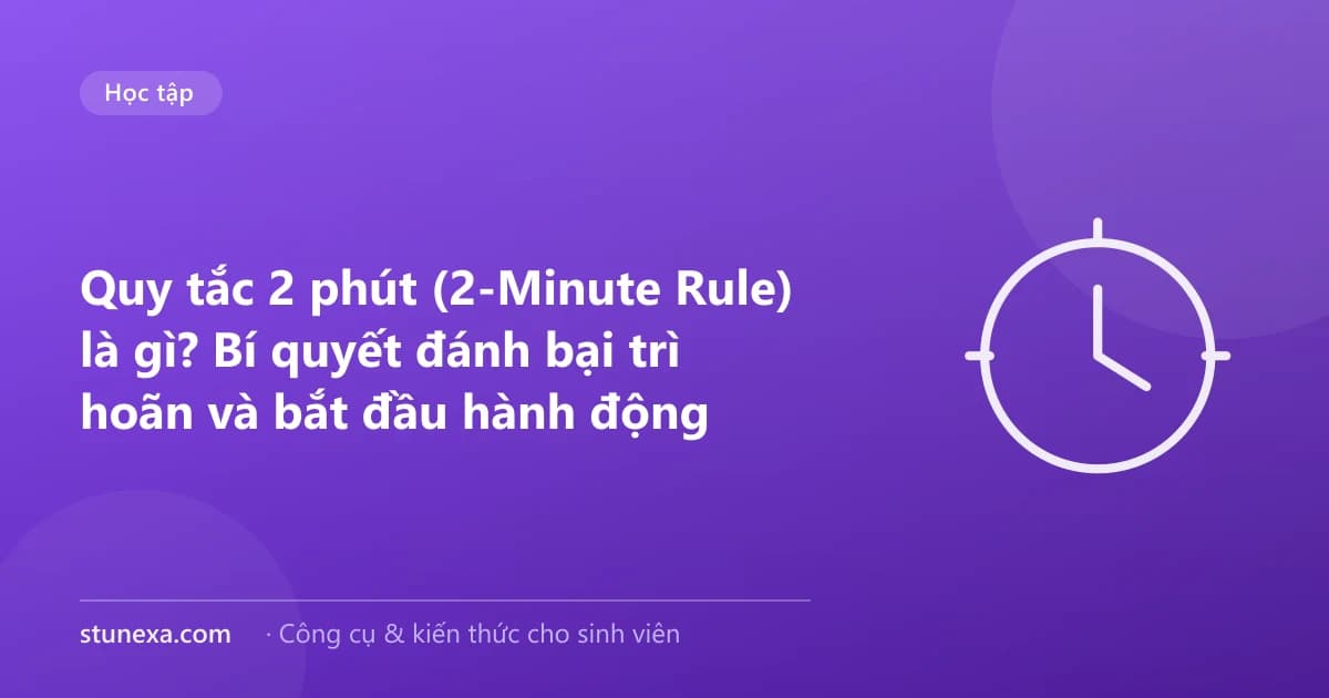 Quy tắc 2 phút (2-Minute Rule) là gì? Bí quyết đánh bại trì hoãn và bắt đầu hành động