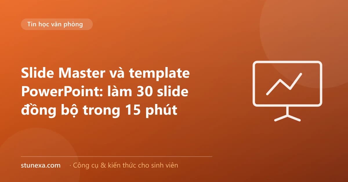 Slide Master và template PowerPoint: làm 30 slide đồng bộ trong 15 phút