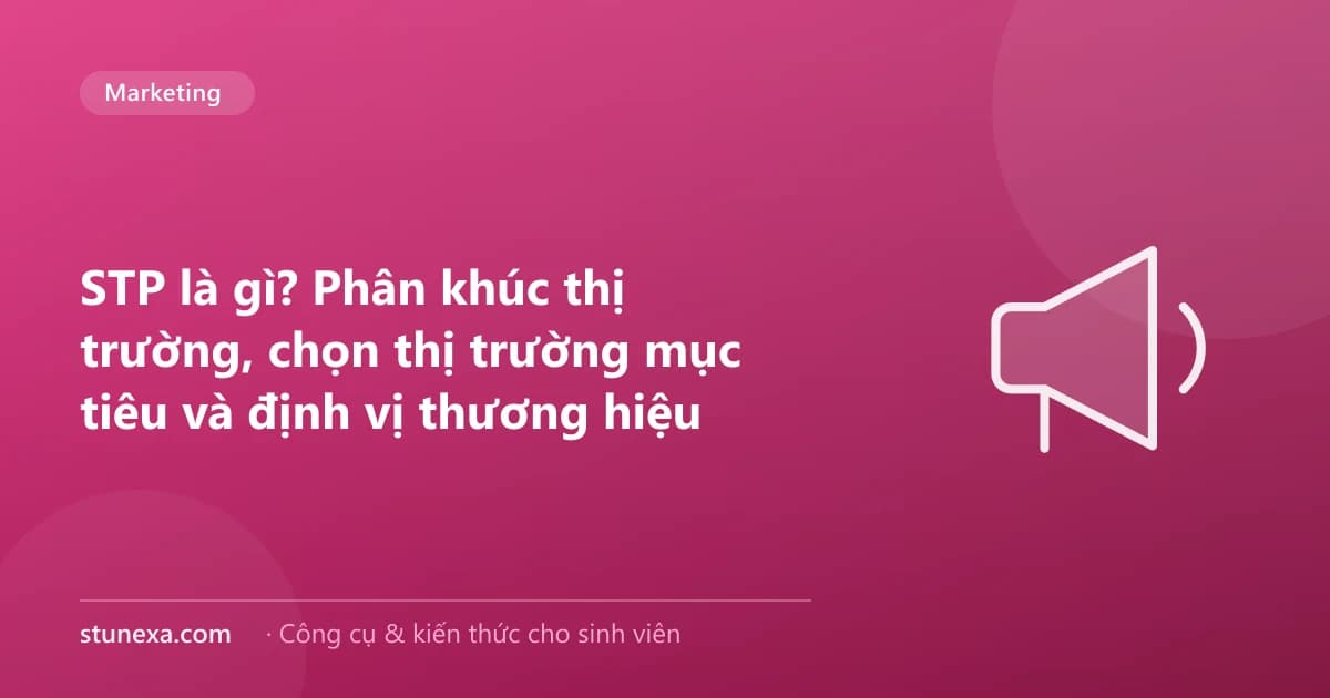 STP là gì? Phân khúc thị trường, chọn thị trường mục tiêu và định vị thương hiệu