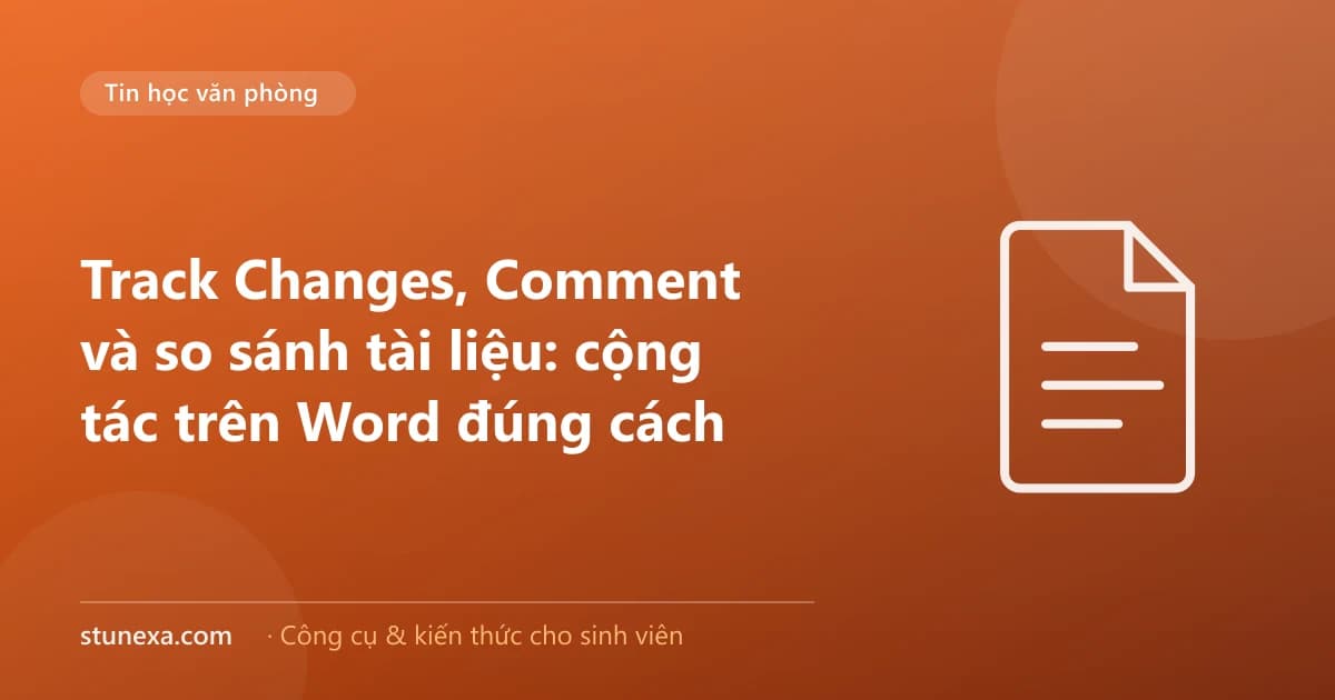 Track Changes, Comment và so sánh tài liệu: cộng tác trên Word đúng cách